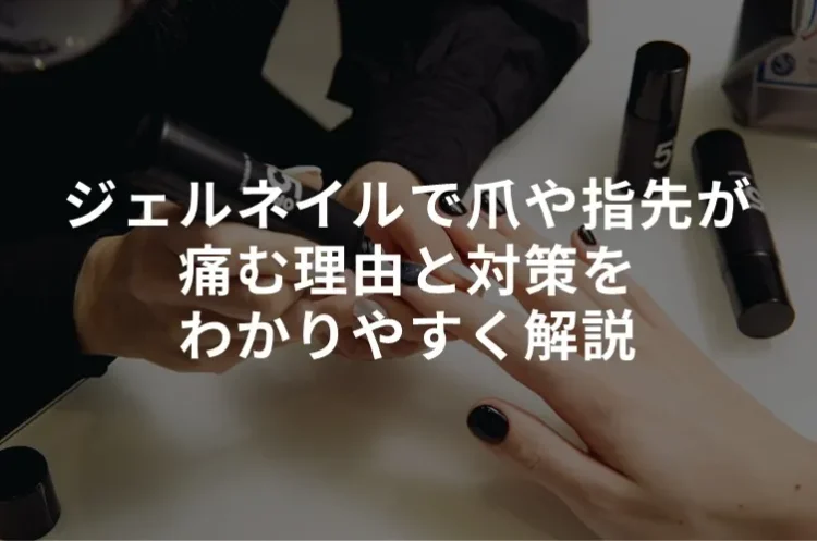 ジェルネイルで爪や指先が痛む理由と対策をわかりやすく解説