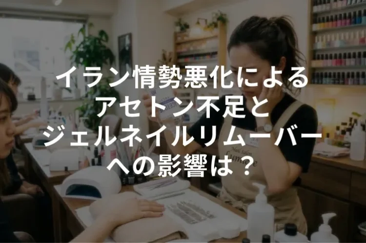 イラン情勢悪化によるアセトン不足とジェルネイルリムーバーへの影響を解説