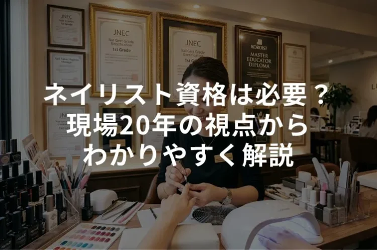 ネイリスト資格は本当に必要？現場20年の視点でわかりやすく解説