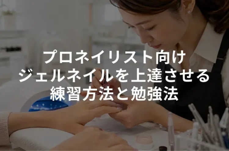 プロネイリスト向け｜ジェルネイルを上達させる練習方法と勉強法