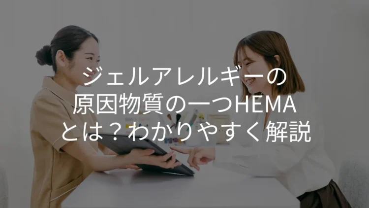 ジェルアレルギーの原因物質の一種のHEMAとは？わかりやすく解説