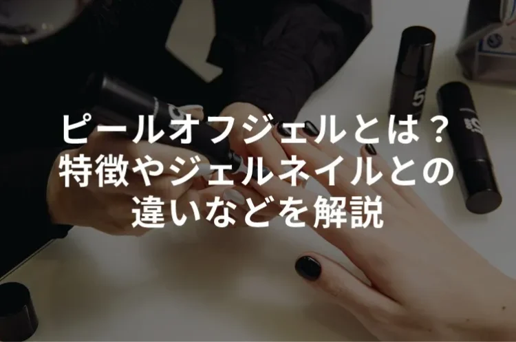 ピールオフジェルとは？特徴やジェルネイルとの違いなどを解説