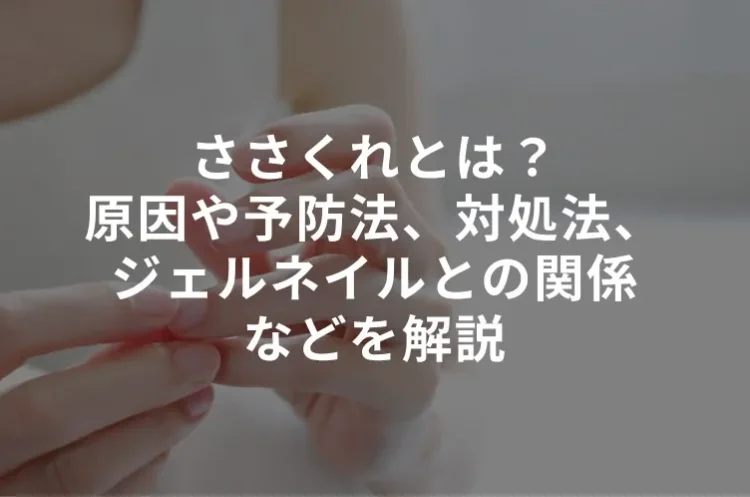 ささくれとは?原因や予防法、対処法、ジェルネイルとの関係などを解説