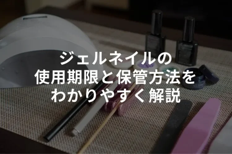ジェルネイルの使用期限と保管方法をわかりやすく解説