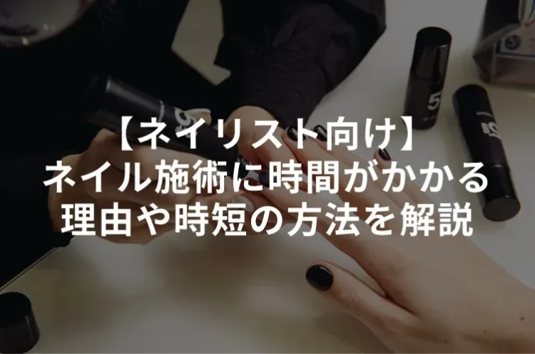 【ネイリスト向け】ネイル施術に時間がかかる理由や時短の方法を解説