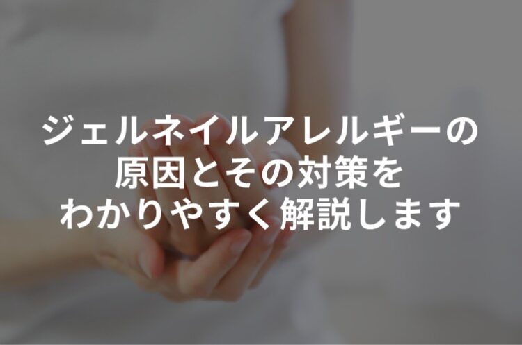 ジェルネイルアレルギーの原因とその対策をわかりやすく解説します