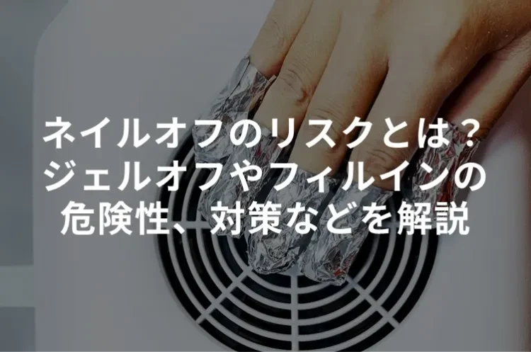 ネイルオフのリスクとは？ジェルオフやフィルインの危険性、対策などを解説