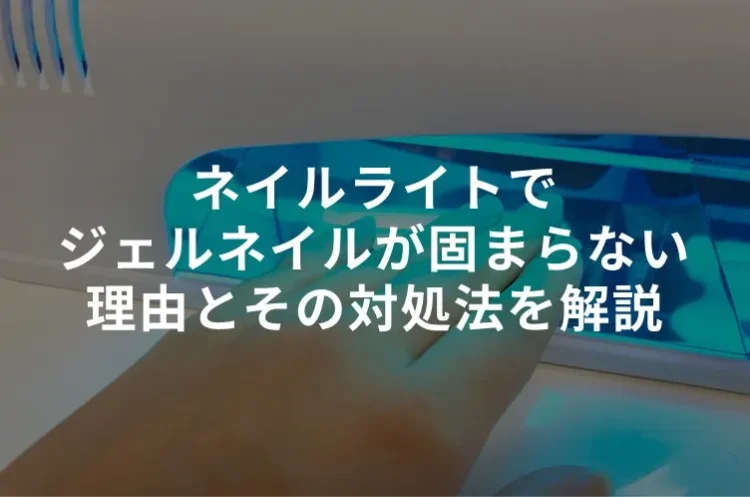 ネイルライトでジェルネイルが固まらない理由とその対処法をわかりやすく解説