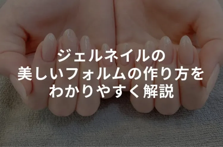 ジェルネイルの美しいフォルムの作り方をわかりやすく解説