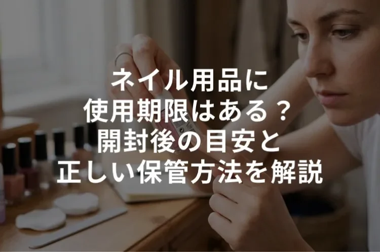 ネイル用品に使用期限はある？開封後の目安と正しい保管方法を解説